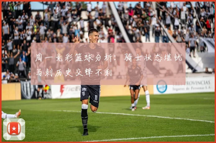 周一竞彩篮球分析：骑士状态堪忧马刺历史交锋不利