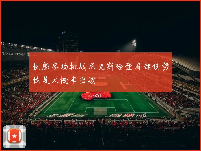 快船客场挑战尼克斯哈登肩部伤势恢复大概率出战
