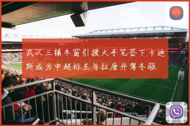 武汉三镇冬窗引援大手笔签下卡迪斯成为中超标王与拉唐并驾齐驱