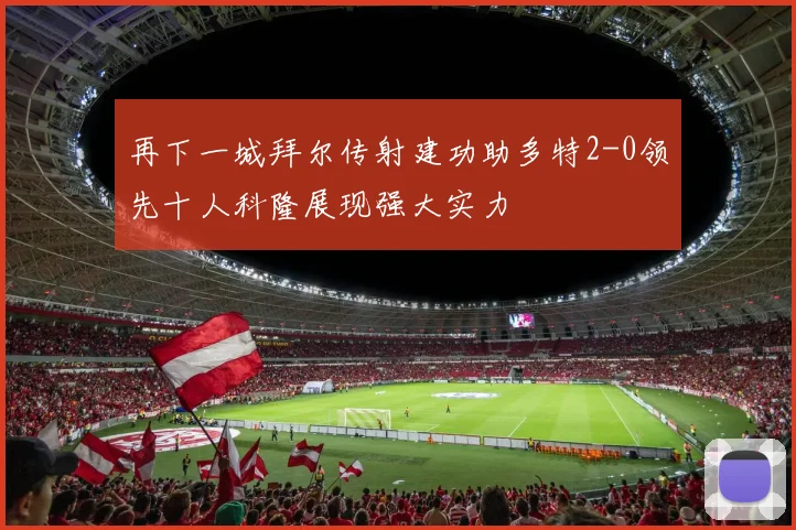 再下一城拜尔传射建功助多特2-0领先十人科隆展现强大实力
