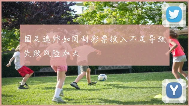 国足选帅如同刮彩票投入不足导致失败风险加大