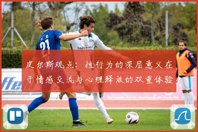 皮尔斯观点：性行为的深层意义在于情感交流与心理释放的双重体验