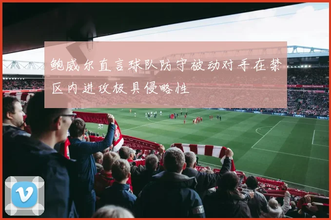 鲍威尔直言球队防守被动对手在禁区内进攻极具侵略性