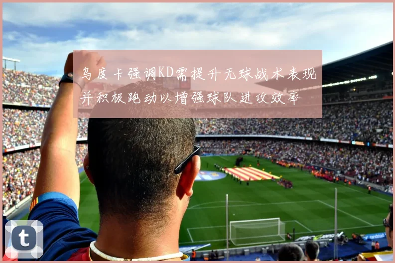 乌度卡强调KD需提升无球战术表现并积极跑动以增强球队进攻效率
