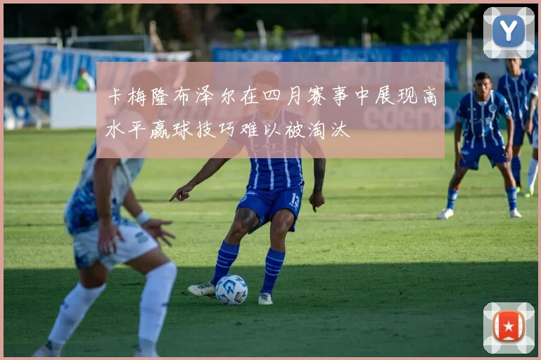 卡梅隆布泽尔在四月赛事中展现高水平赢球技巧难以被淘汰
