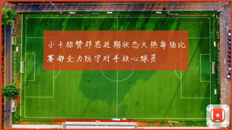 小卡称赞邓恩近期状态火热每场比赛都全力防守对手核心球员