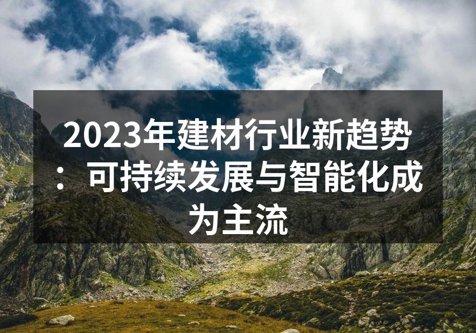 2023年建材行业新趋势：可持续发展与智能化成为主流