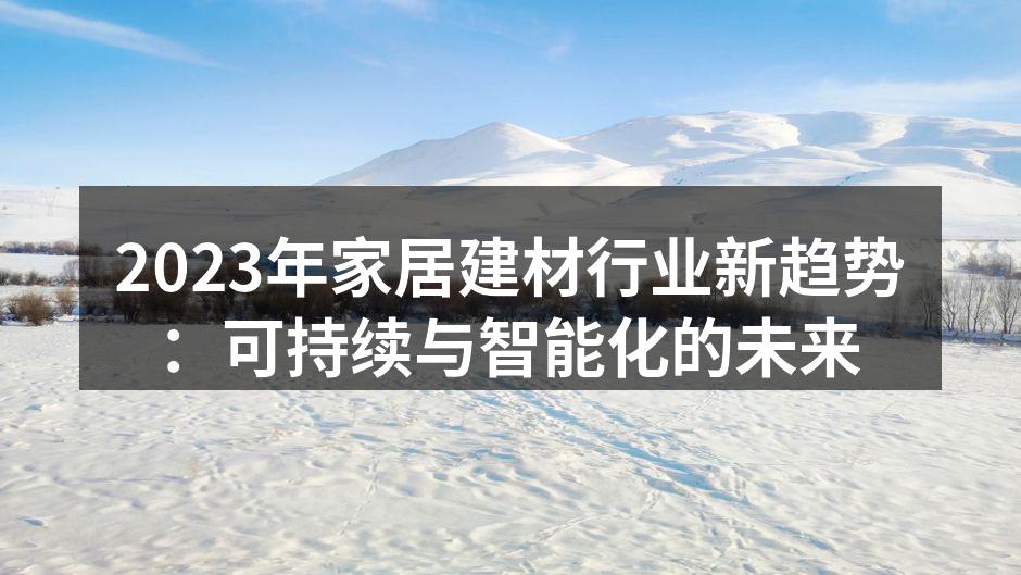 2023年家居建材行业新趋势：可持续与智能化的未来